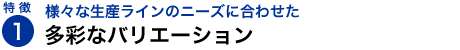 さまざまな生産ラインのニーズに合わせた多彩なバリエーション